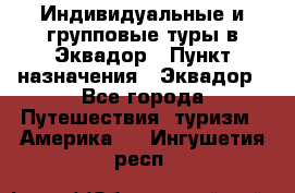 Индивидуальные и групповые туры в Эквадор › Пункт назначения ­ Эквадор - Все города Путешествия, туризм » Америка   . Ингушетия респ.